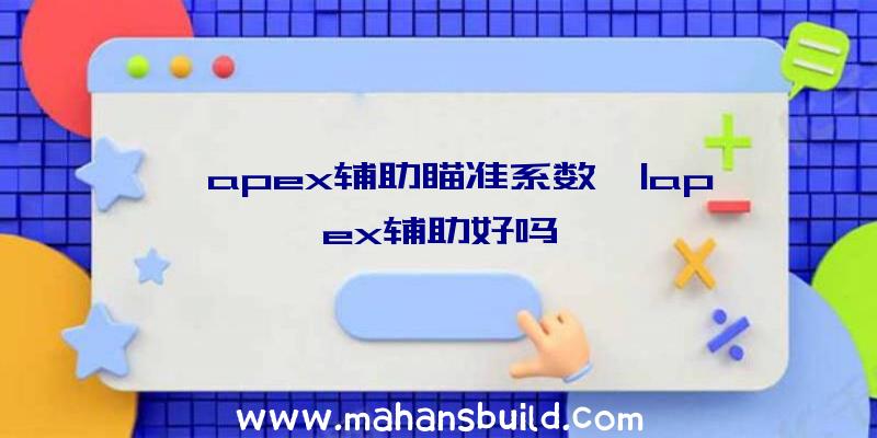 「apex辅助瞄准系数」|apex辅助好吗